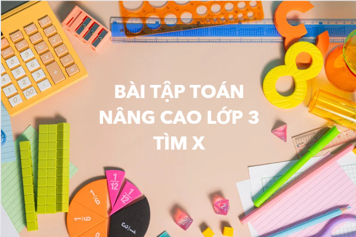 Các bài toán nâng cao lớp 3 tìm X giúp trẻ phát triển tư duy logic