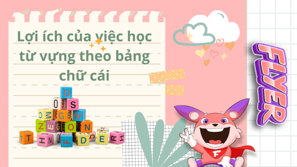 Lợi ích của việc học từ vựng theo bảng chữ cái giúp học sinh dễ dàng tiếp thu kiến thức mới.